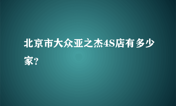 北京市大众亚之杰4S店有多少家？