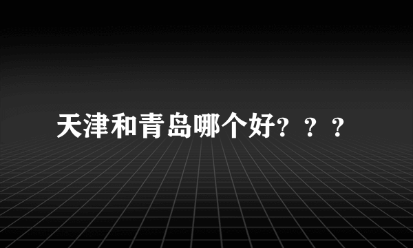 天津和青岛哪个好？？？