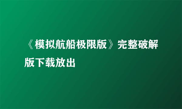 《模拟航船极限版》完整破解版下载放出