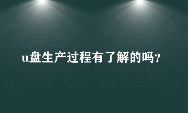 u盘生产过程有了解的吗？