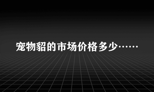 宠物貂的市场价格多少……