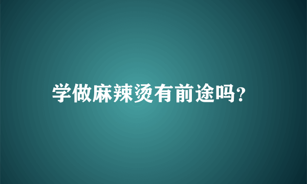 学做麻辣烫有前途吗？