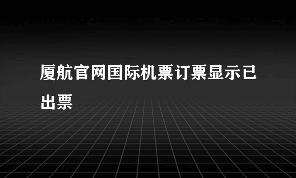 厦航官网国际机票订票显示已出票