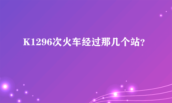 K1296次火车经过那几个站？