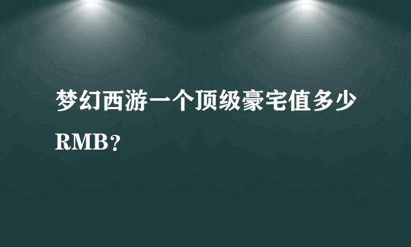 梦幻西游一个顶级豪宅值多少RMB？