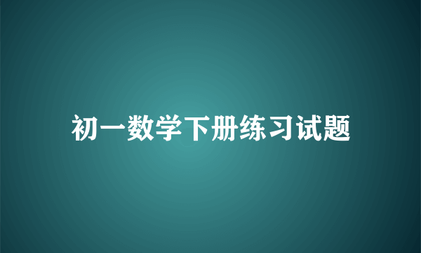 初一数学下册练习试题