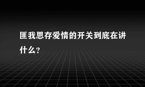 匪我思存爱情的开关到底在讲什么？