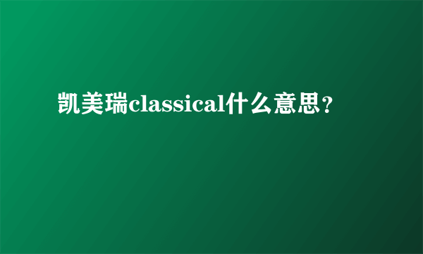 凯美瑞classical什么意思？