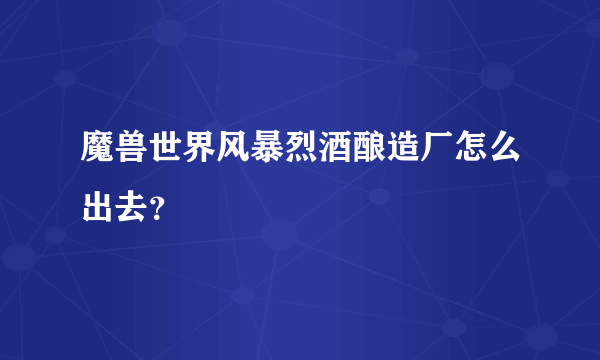 魔兽世界风暴烈酒酿造厂怎么出去？