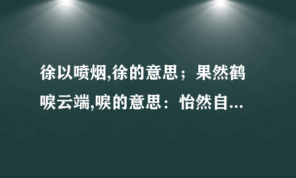 徐以喷烟,徐的意思；果然鹤唳云端,唳的意思：怡然自得,怡然的意思.天哪,我还要练舞~