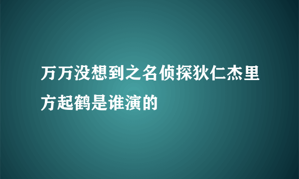 万万没想到之名侦探狄仁杰里方起鹤是谁演的