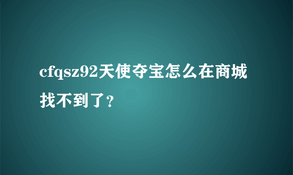 cfqsz92天使夺宝怎么在商城找不到了？