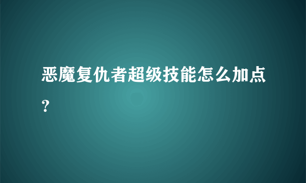 恶魔复仇者超级技能怎么加点？