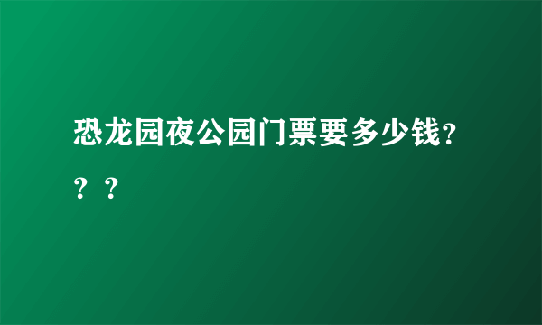 恐龙园夜公园门票要多少钱？？？