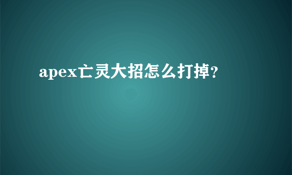 apex亡灵大招怎么打掉？