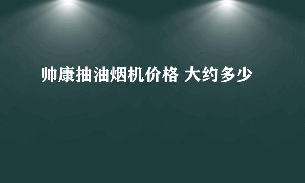 帅康抽油烟机价格 大约多少