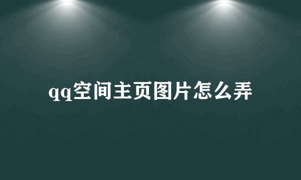 qq空间主页图片怎么弄