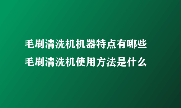 毛刷清洗机机器特点有哪些 毛刷清洗机使用方法是什么