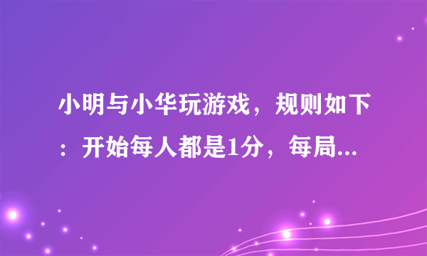 小明与小华玩游戏，规则如下：开始每人都是1分，每局获胜的小朋友都可以把自己的分数乘以3，输的小朋友保