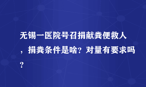 无锡一医院号召捐献粪便救人，捐粪条件是啥？对量有要求吗？