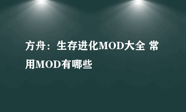 方舟：生存进化MOD大全 常用MOD有哪些