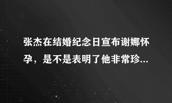 张杰在结婚纪念日宣布谢娜怀孕，是不是表明了他非常珍惜这段感情？