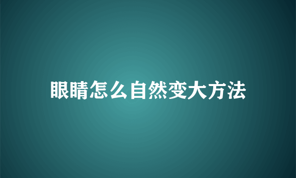 眼睛怎么自然变大方法