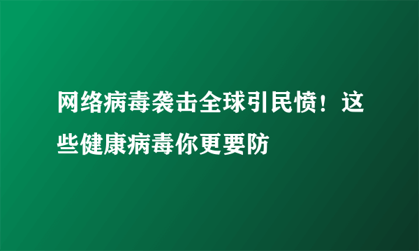 网络病毒袭击全球引民愤！这些健康病毒你更要防