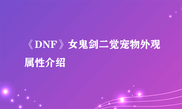 《DNF》女鬼剑二觉宠物外观属性介绍