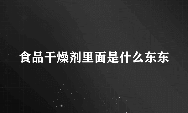 食品干燥剂里面是什么东东