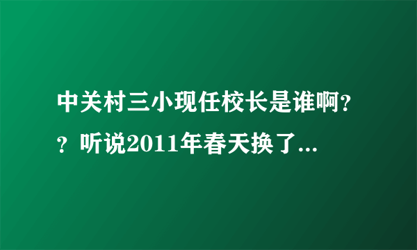 中关村三小现任校长是谁啊？？听说2011年春天换了，高雪冬走了，换了个女的，真的吗？