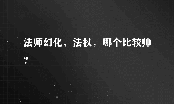 法师幻化，法杖，哪个比较帅？