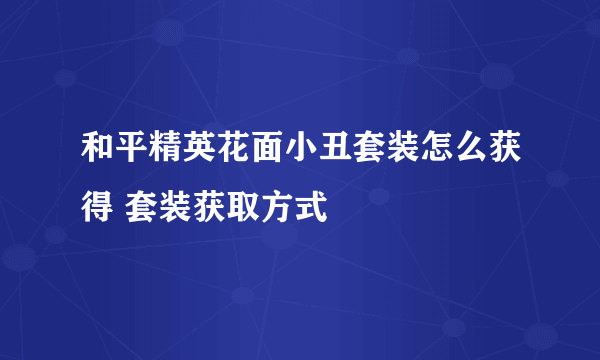 和平精英花面小丑套装怎么获得 套装获取方式