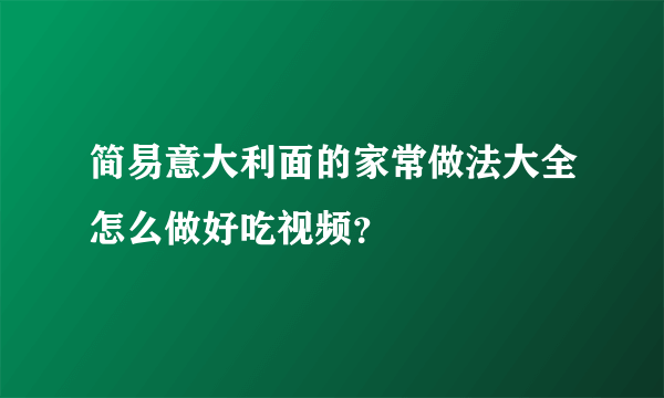 简易意大利面的家常做法大全怎么做好吃视频？