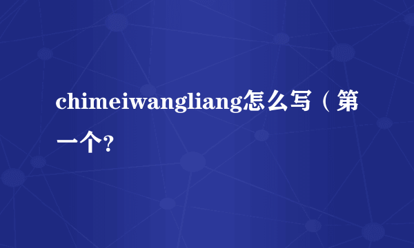 chimeiwangliang怎么写（第一个？