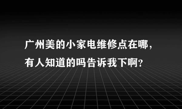 广州美的小家电维修点在哪，有人知道的吗告诉我下啊？