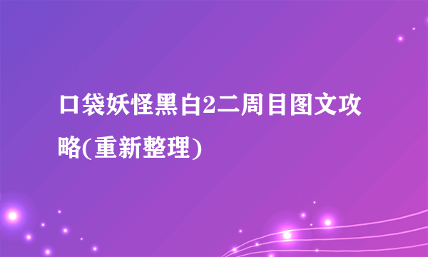 口袋妖怪黑白2二周目图文攻略(重新整理)