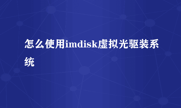 怎么使用imdisk虚拟光驱装系统