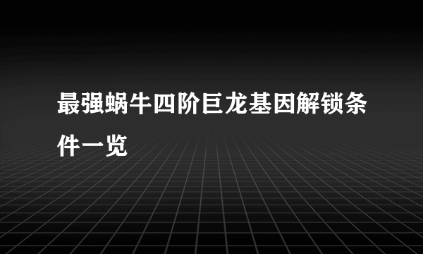 最强蜗牛四阶巨龙基因解锁条件一览