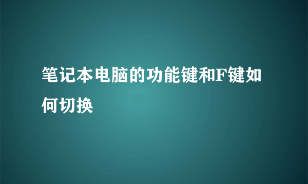 笔记本电脑的功能键和F键如何切换