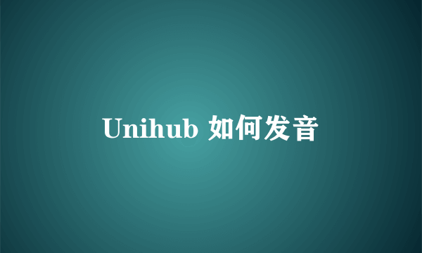 Unihub 如何发音