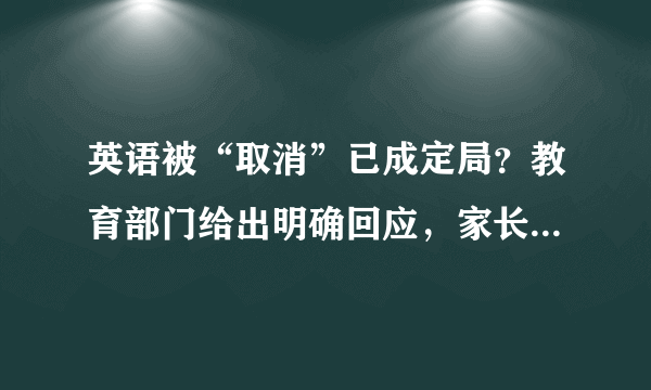 英语被“取消”已成定局？教育部门给出明确回应，家长们若有所思