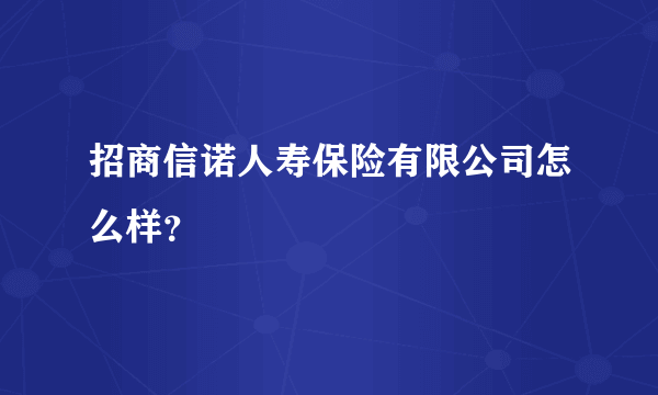 招商信诺人寿保险有限公司怎么样？