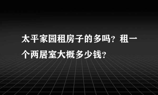 太平家园租房子的多吗？租一个两居室大概多少钱？