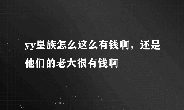 yy皇族怎么这么有钱啊，还是他们的老大很有钱啊