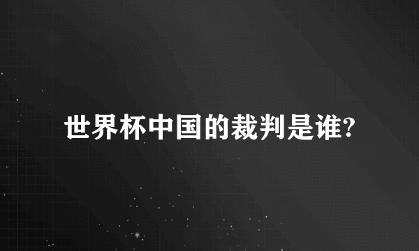 世界杯中国的裁判是谁?