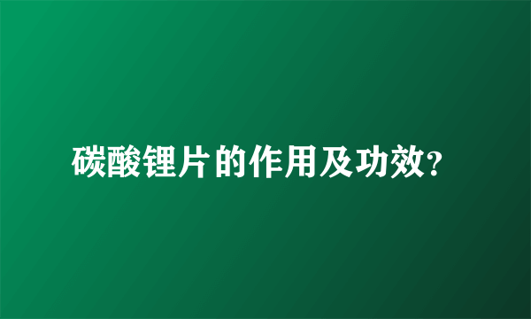 碳酸锂片的作用及功效？