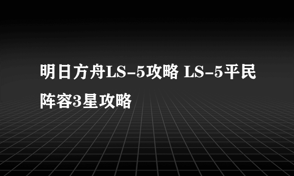 明日方舟LS-5攻略 LS-5平民阵容3星攻略