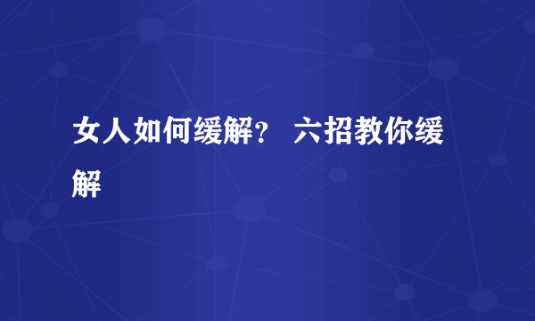 女人如何缓解？ 六招教你缓解