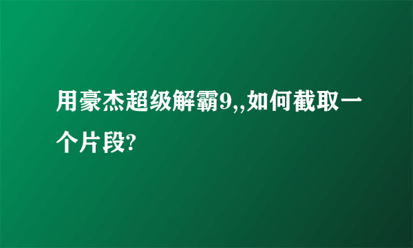 用豪杰超级解霸9,,如何截取一个片段?